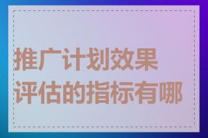 推广计划效果评估的指标有哪些