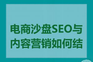 电商沙盘SEO与内容营销如何结合