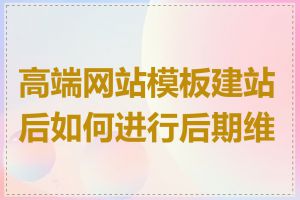 高端网站模板建站后如何进行后期维护