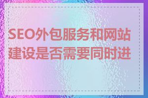 SEO外包服务和网站建设是否需要同时进行