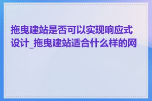 拖曳建站是否可以实现响应式设计_拖曳建站适合什么样的网站