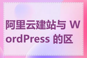 阿里云建站与 WordPress 的区别