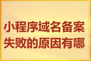 小程序域名备案失败的原因有哪些