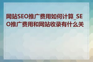 网站SEO推广费用如何计算_SEO推广费用和网站收录有什么关系