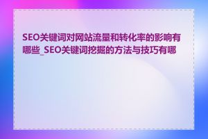 SEO关键词对网站流量和转化率的影响有哪些_SEO关键词挖掘的方法与技巧有哪些