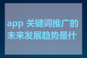 app 关键词推广的未来发展趋势是什么