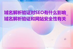 域名解析验证对SEO有什么影响_域名解析验证和网站安全性有关吗