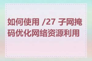 如何使用 /27 子网掩码优化网络资源利用率