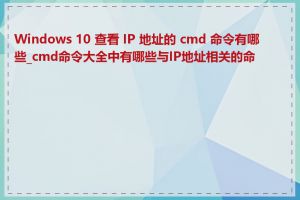 Windows 10 查看 IP 地址的 cmd 命令有哪些_cmd命令大全中有哪些与IP地址相关的命令