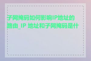 子网掩码如何影响IP地址的路由_IP 地址和子网掩码是什么