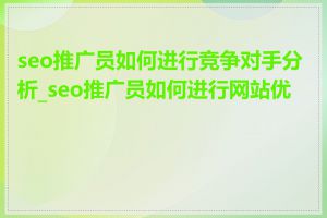 seo推广员如何进行竞争对手分析_seo推广员如何进行网站优化