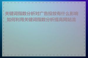 关键词指数分析对广告投放有什么影响_如何利用关键词指数分析提高网站流量