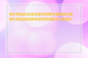 海外网站的法律合规性需要考虑哪些方面_海外网站的跨境物流和配送解决方案是什么