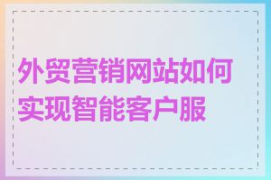 外贸营销网站如何实现智能客户服务