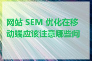 网站 SEM 优化在移动端应该注意哪些问题