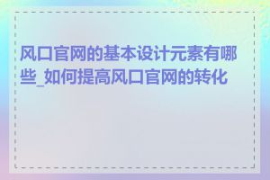 风口官网的基本设计元素有哪些_如何提高风口官网的转化率