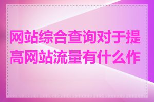 网站综合查询对于提高网站流量有什么作用