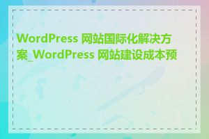 WordPress 网站国际化解决方案_WordPress 网站建设成本预算