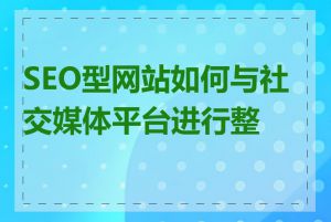 SEO型网站如何与社交媒体平台进行整合