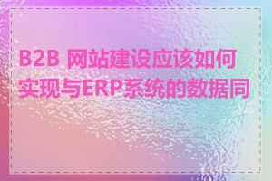 B2B 网站建设应该如何实现与ERP系统的数据同步