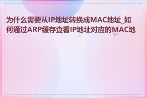 为什么需要从IP地址转换成MAC地址_如何通过ARP缓存查看IP地址对应的MAC地址