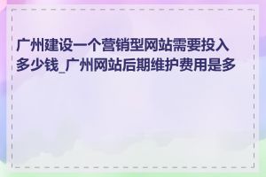 广州建设一个营销型网站需要投入多少钱_广州网站后期维护费用是多少