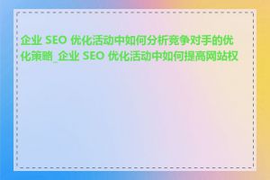 企业 SEO 优化活动中如何分析竞争对手的优化策略_企业 SEO 优化活动中如何提高网站权重