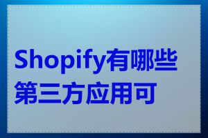 Shopify有哪些第三方应用可用