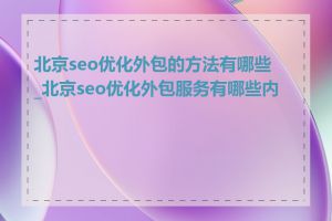 北京seo优化外包的方法有哪些_北京seo优化外包服务有哪些内容