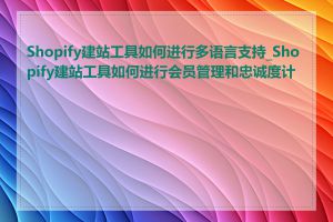 Shopify建站工具如何进行多语言支持_Shopify建站工具如何进行会员管理和忠诚度计划