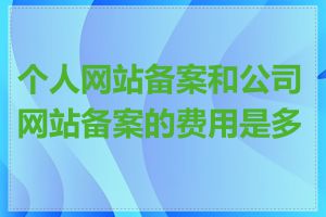 个人网站备案和公司网站备案的费用是多少