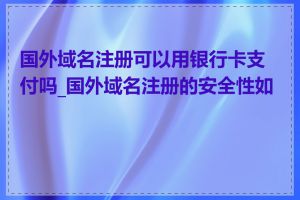 国外域名注册可以用银行卡支付吗_国外域名注册的安全性如何