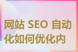 网站 SEO 自动化如何优化内容