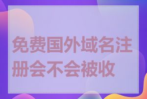 免费国外域名注册会不会被收费