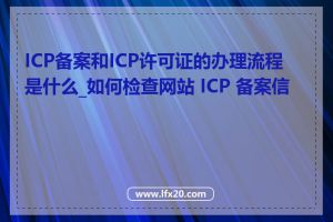 ICP备案和ICP许可证的办理流程是什么_如何检查网站 ICP 备案信息