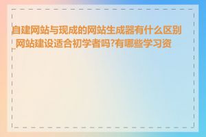 自建网站与现成的网站生成器有什么区别_网站建设适合初学者吗?有哪些学习资源