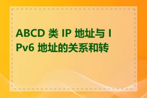 ABCD 类 IP 地址与 IPv6 地址的关系和转换