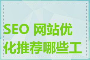 SEO 网站优化推荐哪些工具