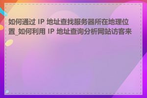 如何通过 IP 地址查找服务器所在地理位置_如何利用 IP 地址查询分析网站访客来源