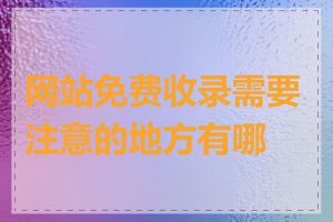 网站免费收录需要注意的地方有哪些