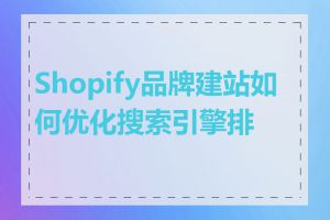 Shopify品牌建站如何优化搜索引擎排名