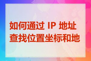 如何通过 IP 地址查找位置坐标和地图