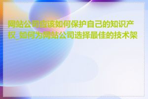 网站公司应该如何保护自己的知识产权_如何为网站公司选择最佳的技术架构