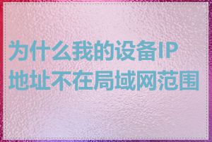 为什么我的设备IP地址不在局域网范围内