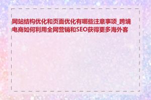 网站结构优化和页面优化有哪些注意事项_跨境电商如何利用全网营销和SEO获得更多海外客户