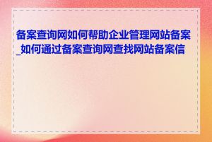 备案查询网如何帮助企业管理网站备案_如何通过备案查询网查找网站备案信息