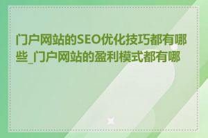 门户网站的SEO优化技巧都有哪些_门户网站的盈利模式都有哪些