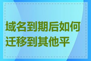 域名到期后如何迁移到其他平台