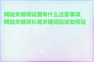 网站关键词设置有什么注意事项_网站关键词长尾关键词应该如何设置