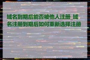 域名到期后能否被他人注册_域名注册到期后如何重新选择注册商